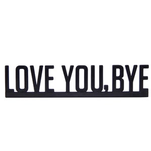 May include: Black and white sign with the text "LOVE YOU, BYE" in all caps.