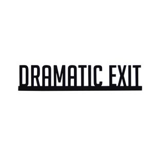 May include: Black and white sign with the text "Dramatic Exit" in all caps.