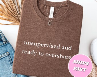 Unsupervised And Ready To Overshare Shirt Social Shirt Funy Humor Shirt Sarcasm Shirt Unhinged Funny Shirt Cute Trendy Tee Gift for Her