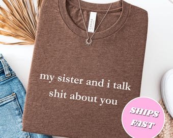 My Sister And I Talk Shit About You Shirt Sarcastic Sister Shirt Sister Humor Shirt Funny Sister Shirt Funny Sister Gift from Sis