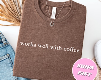 Works Well With Coffee T-Shirt, Funny Coffee Lover Shirt Gift for Her
