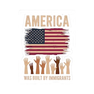 May include: A sticker featuring the American flag with the word "AMERICA" above it. Below the flag are several hands of different skin tones raised in the air. The text "WAS BUILT BY IMMIGRANTS" is printed below the hands.