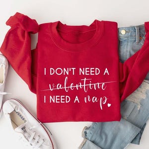 I Don&#39;t Need A Valentine Sweatshirt, I Need A Nap Sweatshirt, Valentines Day Shirt, Funny Valentine’s Day Shirt, Funny Valentines Day Gift