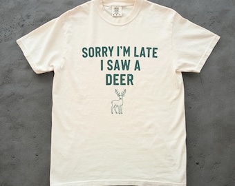 Sorry Im Late I Saw a Deer Shirt, Funny Deer Tee, Unisex Comfort Colors Tee, Deer Lover Gift, Woodland Shirt, Cute Animal Tee