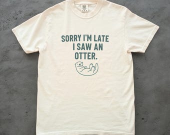 Sorry Im Late I Saw an Otter Shirt, Funny Otter Tee, Unisex Comfort Colors Tee, Otter Lover Gift, Sea Otter Shirt, Cute Animal Tee