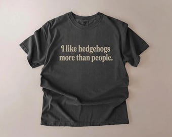 I Like Hedgehogs More Than People Shirt, Hedgehog Lover Tee, Funny Animal Shirt, Comfort Colors Unisex T-Shirt