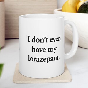 I don&#39;t even have my Lorazepam White Lotus Coffee Mugs for Birthday, 11oz Ceramic, Parker Posey, Funny Gift, Gifts for Her Him, Gift Friends