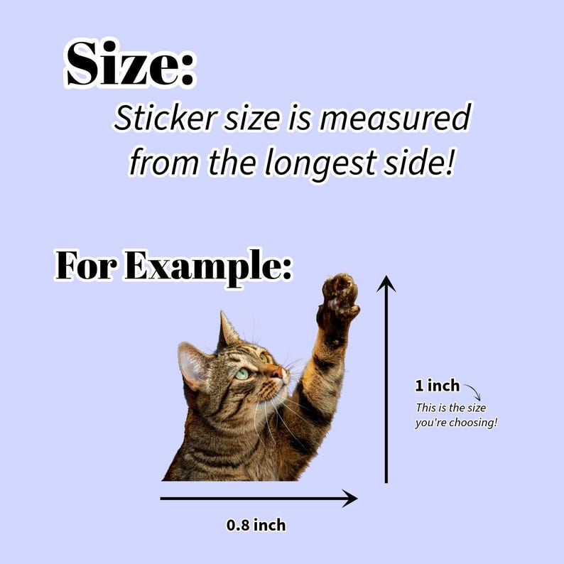 May include: Image showing how sticker size is measured, using a cat illustration as an example. The cat is brown and tan, with its paw raised. The sticker is 1 inch tall and 0.8 inches wide.