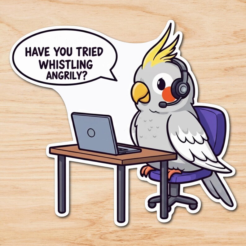 May include: A sticker featuring a cartoon cockatiel wearing a headset and sitting at a desk with a laptop. The bird is in a purple chair. A speech bubble above the bird reads, "HAVE YOU TRIED WHISTLING ANGRILY?"