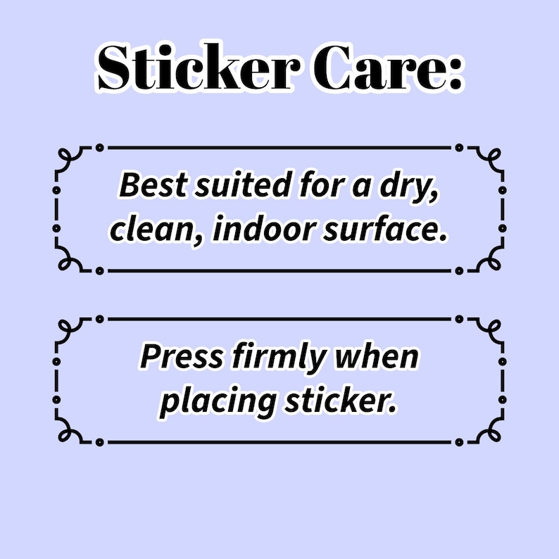 May include: A light blue graphic with the text "Sticker Care:" followed by two instructions. The first states stickers are best suited for a dry, clean, indoor surface. The second says to press firmly when placing the sticker.