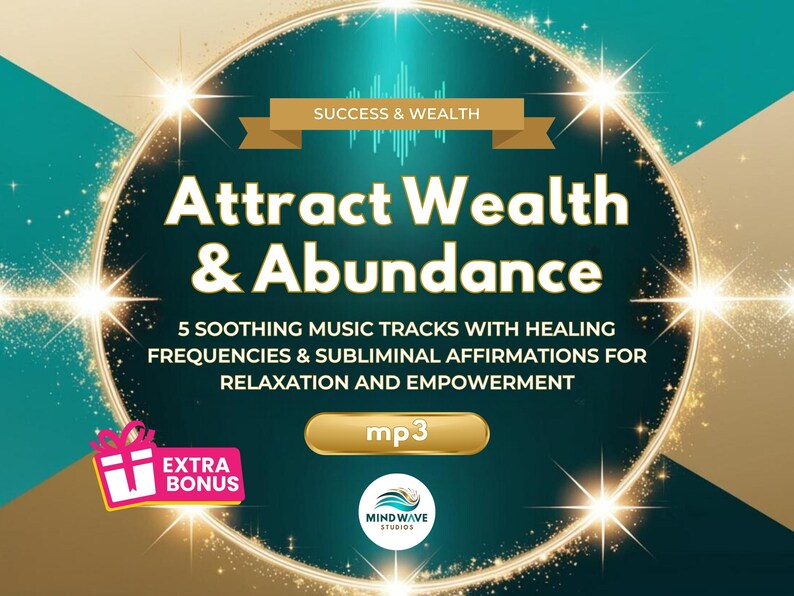 May include: A gold circle with sparkling lights around it, with the text "Attract Wealth & Abundance" in a white font. The text "5 SOOTHING MUSIC TRACKS WITH HEALING FREQUENCIES & SUBLIMINAL AFFIRMATIONS FOR RELAXATION AND EMPOWERMENT" is in a smaller white font. The text "mp3" is in a white font on a gold rectangle. The text "SUCCESS & WEALTH" is in a white font on a gold rectangle. The text "EXTRA BONUS" is in a white font on a pink rectangle. The text "MIND WAVE STUDIOS" is in a white font on a blue circle.