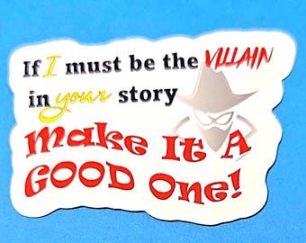 If I Must Be The Villain In Your Story, Make It A Good One Vinyl Sticker Decal or Magnet                                  SM-1061