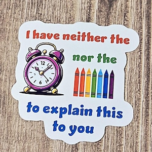 I Have Neither The Time Nor The Crayons To Explain This To You Vinyl Sticker Decal or Magnet          SM-1077