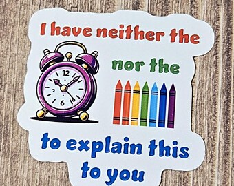 I Have Neither The Time Nor The Crayons To Explain This To You Vinyl Sticker Decal or Magnet          SM-1077