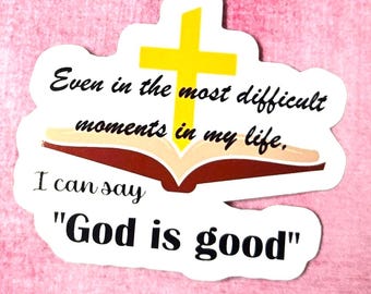 Even In The Most Difficult Moments In MY Life I Can Say God is Good Vinyl Sticker or Magnet                          SM-1132