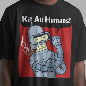 Kill All Humans Tshirt-graphic tees,futurama shirt,futurama sweatshirt,futurama hoodie,cartoon sweatshirt,bender futurama shirt,futurama