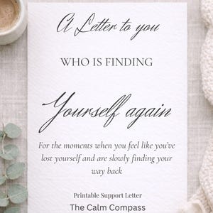 May include: A white printable support letter with the text "A Letter to you, Who is finding Yourself again." The letter includes the text "For the moments when you feel like you've lost yourself and are slowly finding your way back." The Calm Compass.