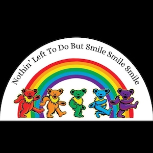 May include: A graphic featuring five dancing bears in red, orange, green, blue, and purple, each with a yellow collar, beneath a rainbow. The text "Nothin' Left To Do But Smile Smile Smile" arches above the bears.
