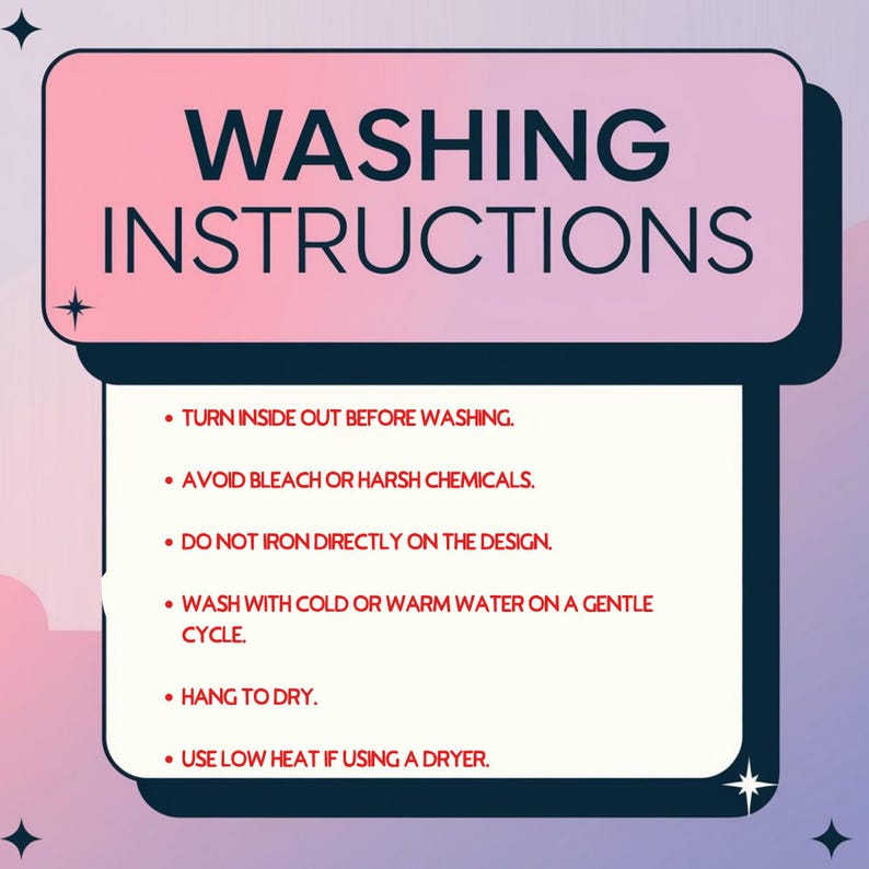 May include: A pink and white graphic with black text outlining washing instructions for clothing. The instructions include turning the garment inside out before washing, avoiding bleach or harsh chemicals, not ironing directly on the design, washing with cold or warm water on a gentle cycle, hanging to dry, and using low heat if using a dryer.