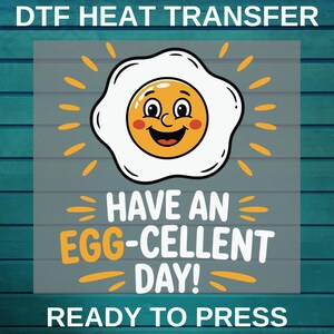 May include: DTF heat transfer design featuring a smiling cartoon egg with a yellow yolk and white egg white. The design includes the text "Have an Egg-cellent Day!" and "Ready to Press."