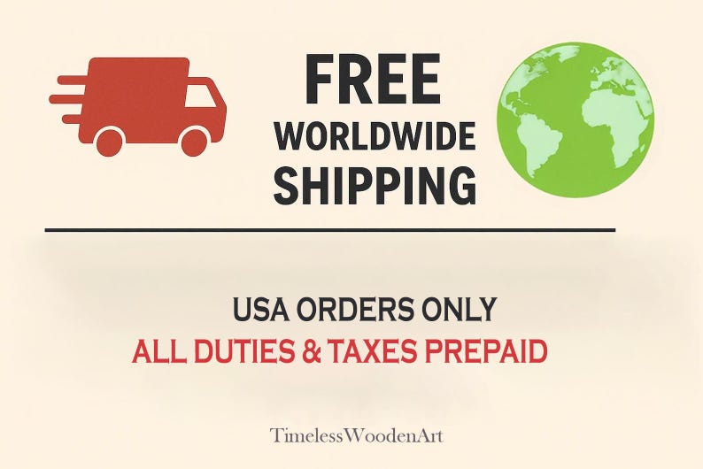 May include: A graphic featuring a red truck icon, a green globe icon, and the text FREE WORLDWIDE SHIPPING. Below a horizontal line, the text reads USA ORDERS ONLY ALL DUTIES & TAXES PREPAID. At the bottom, the text reads TimelessWoodenArt.
