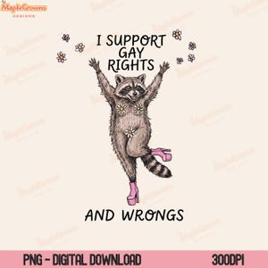 May include: A digital download featuring a raccoon illustration. The raccoon is wearing pink high heels and daisy flowers. The text reads "I SUPPORT GAY RIGHTS AND WRONGS". The image has a light beige background.