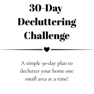 以下が含まれることがあります： 30-Day Decluttering Challengeと黒い文字で書かれた白い長方形の看板。テキストの下には、中央に小さな黒いハートがある水平線があります。その下には、A simple 30-day plan to declutter your home one small area at a time!というテキストが書かれています。