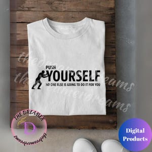 May include: White t-shirt with black text that reads "PUSH YOURSELF NO ONE ELSE IS GOING TO DO IT FOR YOU". The text is accompanied by a silhouette of two people wrestling.