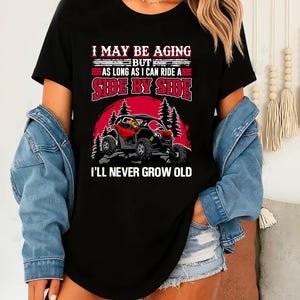 Side by Side Shirt – I May Be Aging But I’ll Never Grow Old UTV ATV Rider Tee – Funny Off-Road Graphic Shirt for Men or Women