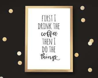 First I Drink the Coffee Then I Do the Things Printable Art