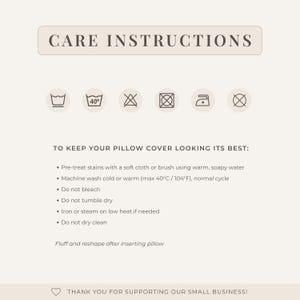 May include: Cream-colored graphic with care instructions for a pillow cover. The text includes washing, drying, and ironing guidelines, along with a maximum temperature of 104&deg;F. The top of the graphic reads "CARE INSTRUCTIONS".