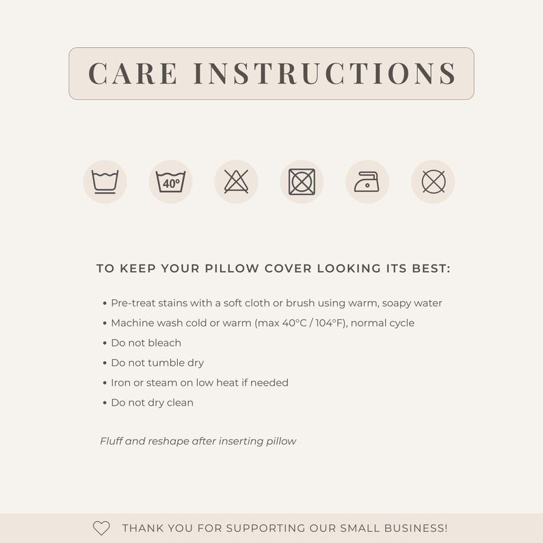 May include: Cream-colored graphic with care instructions for a pillow cover. The text includes washing, drying, and ironing guidelines, along with a temperature of 40&deg;C/104&deg;F. The top of the graphic reads "CARE INSTRUCTIONS".