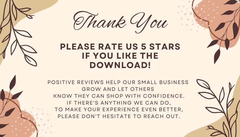 May include: A beige and brown digital illustration with a floral design. The text reads "Thank You. Please rate us 5 stars if you like the download! Positive reviews help our small business grow and let others know they can shop with confidence. If there's anything we can do to make your experience even better, please don't hesitate to reach out."