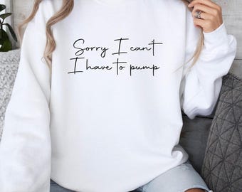 Breastfeeding Sweatshirt, Sorry I can't I have to pump, Mama Breastfeeding, Mom Sweater, Breastfeeding Mama Crewneck, New Mom Christmas Gift