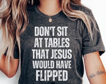 Don't Sit At Tables Jesus Would Have Flipped Faith-Based Social Justice Tee Christian Activism Shirt Thought-Provoking Religious T-Shirt
