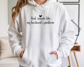 That Sounds Like My Husband’s Problem, Funny Gift, Gift for Wife, Unisex Cozy Fall Pullover, Xmas Gift, T-shirt, Sweatshirt, Hoodie