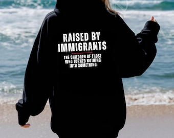 Raised by Immigrants, The Children of Those Who Turned Nothing Into Something, t-shirt, sweatshirt, hoodie
