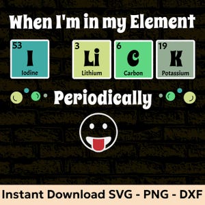 May include: A black background with the phrase "When I'm in my Element" in white. Below, the periodic table elements spell out "LICK Periodically" with a smiling face. The bottom text reads "Instant Download SVG - PNG - DXF".