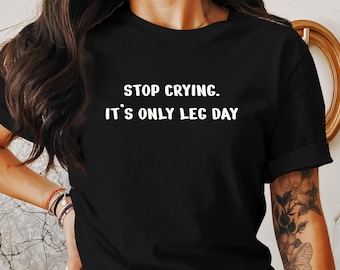Funny Fitness T-Shirt, Stop Crying Leg Day Tee, Workout Shirt, Gym Shirt With Saying, Gift for Gym Lovers, Gift For Personal Trainer