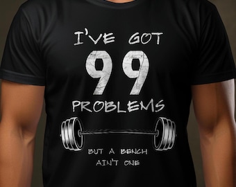 Funny Gym T-Shirt - I&#39;ve Got 99 Problems, Gym Shirt With Saying, Muscle Shirt, Weightlifting, Bodybuilding, Gift for Personal Trainer