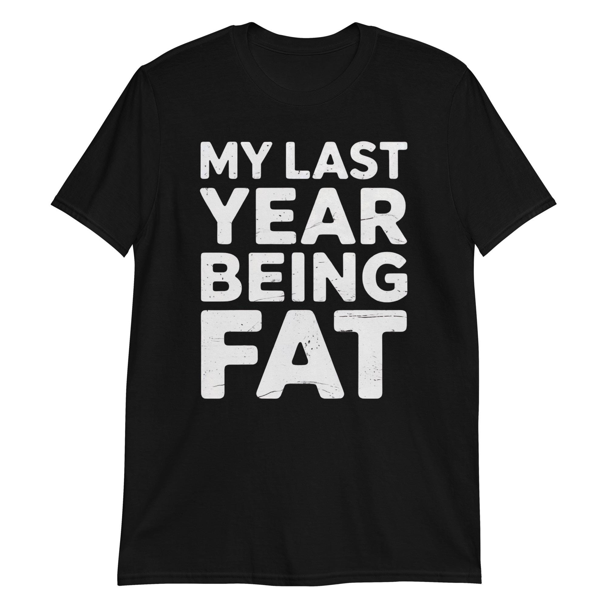 My Last Year Being Fat Shirt - Funny Fitness Motivation Tee for Gym & Weight Loss Gift - New Year Resolution Exercise T-Shirt