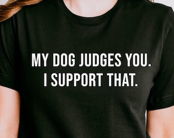 Funny Dog Shirt, My Dog Judges You Tee, Dog Lover Gift, Sarcastic Dog Shirt, Dog Mom Gift, Gift For Dog Owner, Dog Lover Shirt, Dog Humor