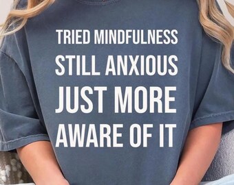Tried Mindfulness Still Anxious Shirt, Funny Anxiety Awareness Comfort Colors Tee, Mental Health Sarcasm T-Shirt