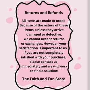 May include: A pink, cloud-shaped graphic with black border contains text about returns and refunds. The text states that all items are made to order and that returns are not accepted unless items arrive damaged or defective. The Faith and Fun Store is at the bottom.