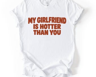 My Girlfriend Is Hotter Than You Shirt, Funny Sarcastic Relationship Tee