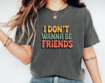 I Don't Wanna Be Friends T-Shirt: Sassy Statement Tee