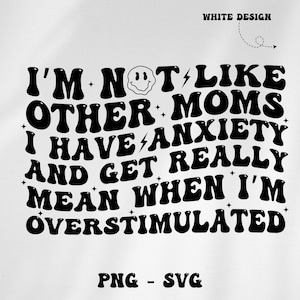 I&#39;m not like other MOIMS I have anxiety and get really mean when I&#39;m OVERSTIMULATED svg png, moms svg, funny moms, funny png, trendy svg