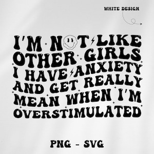 I&#39;m not like other girls I have anxiety and get really mean when I&#39;m OVERSTIMULATED svg png, girls svg, funny girls, funny png, trendy svg