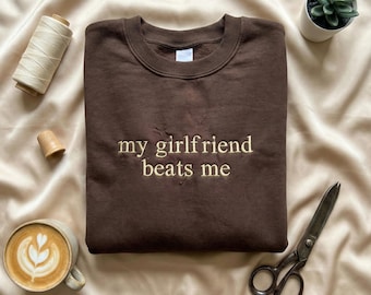 Funny My Girlfriend Beats Me Embroidered Sweatshirt, Sarcastic Couple Humor Crewneck, Unisex Meme Gift
