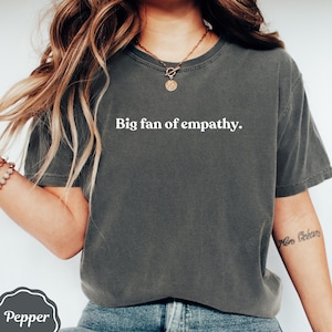 Big fan of empathy comfort colors® shirt | kindness shirt gift tee | empathy shirt gift | mental health shirt | funny gift for her